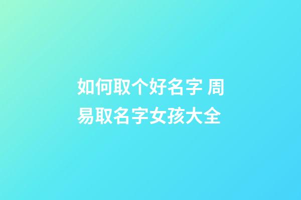 如何取个好名字 周易取名字女孩大全